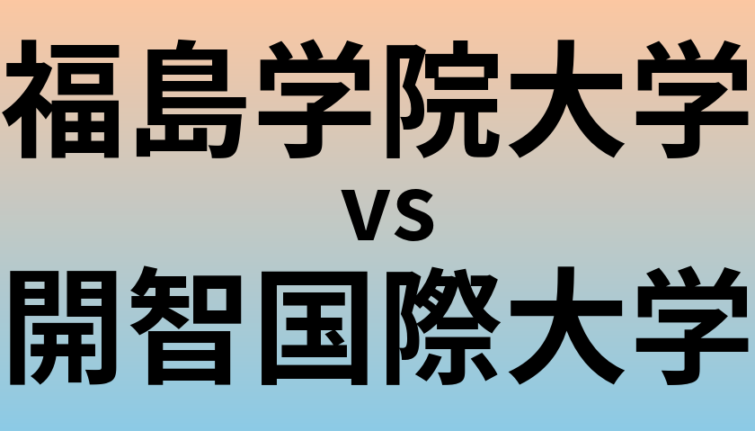 福島学院大学と開智国際大学 のどちらが良い大学?
