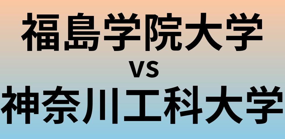 福島学院大学と神奈川工科大学 のどちらが良い大学?