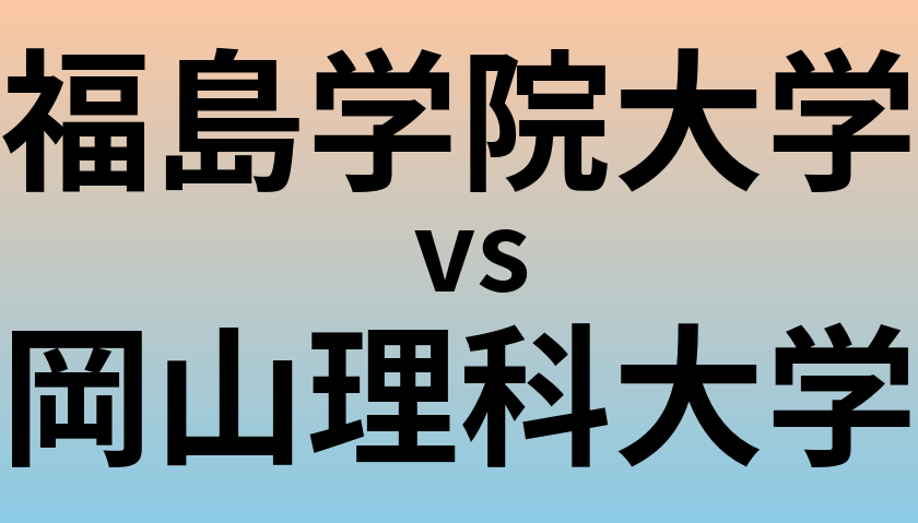 福島学院大学と岡山理科大学 のどちらが良い大学?