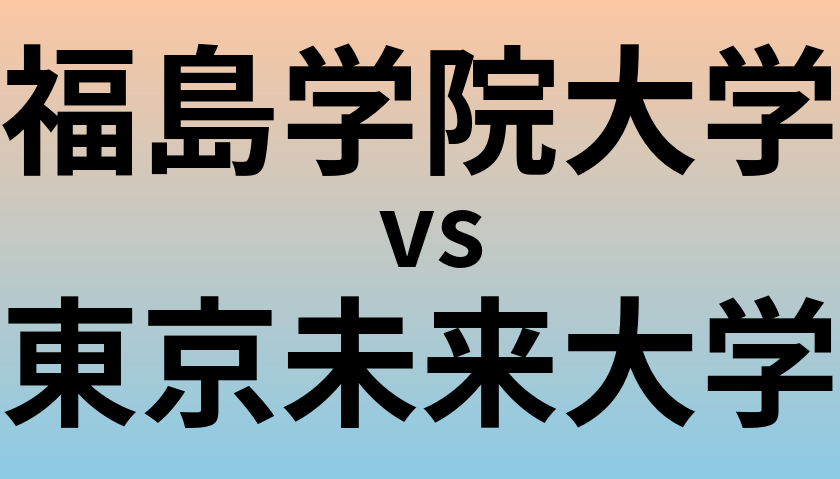 福島学院大学と東京未来大学 のどちらが良い大学?