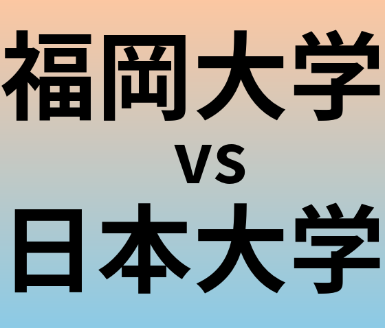福岡大学と日本大学 のどちらが良い大学?