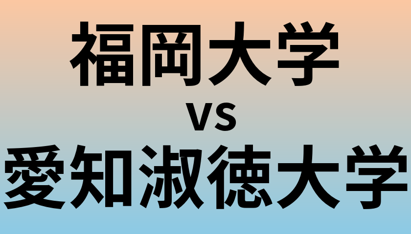 福岡大学と愛知淑徳大学 のどちらが良い大学?