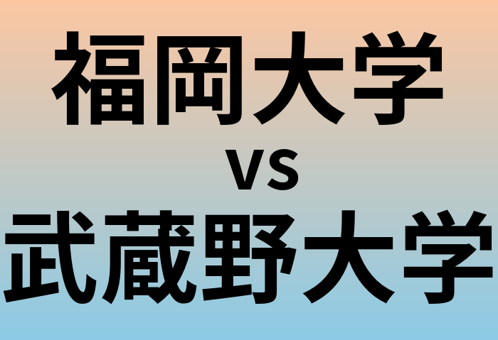 福岡大学と武蔵野大学 のどちらが良い大学?
