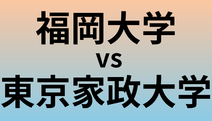 福岡大学と東京家政大学 のどちらが良い大学?