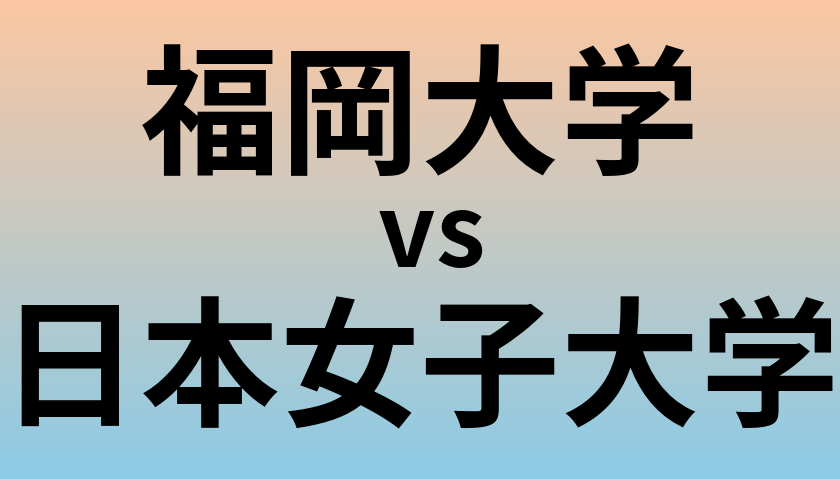 福岡大学と日本女子大学 のどちらが良い大学?