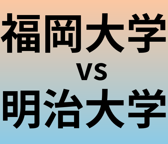 福岡大学と明治大学 のどちらが良い大学?