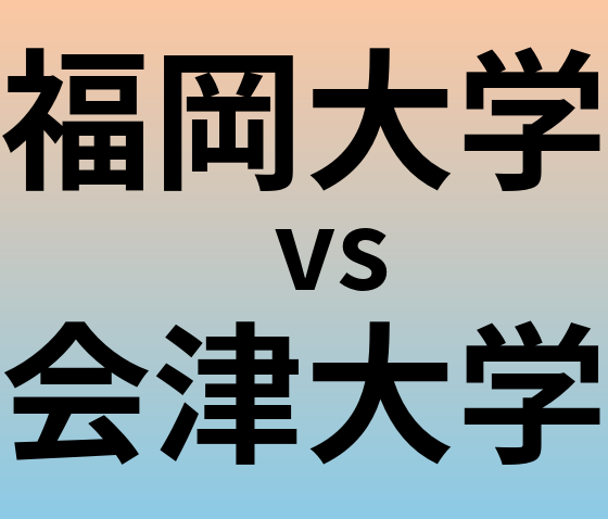 福岡大学と会津大学 のどちらが良い大学?