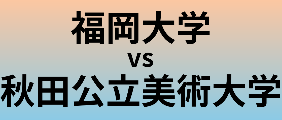 福岡大学と秋田公立美術大学 のどちらが良い大学?