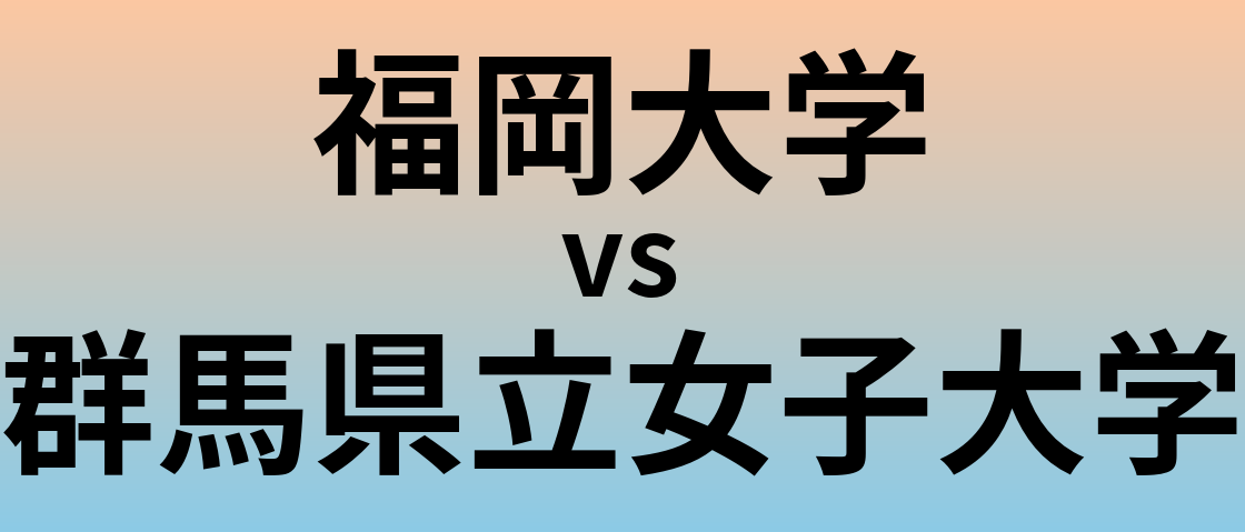 福岡大学と群馬県立女子大学 のどちらが良い大学?