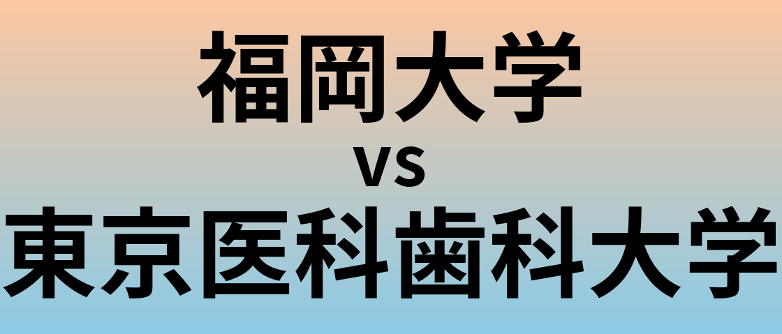 福岡大学と東京医科歯科大学 のどちらが良い大学?