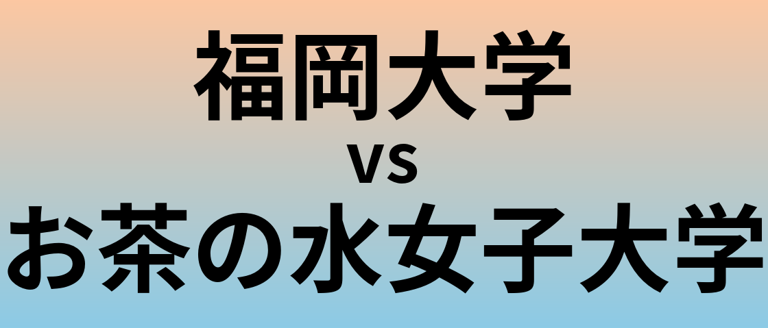 福岡大学とお茶の水女子大学 のどちらが良い大学?