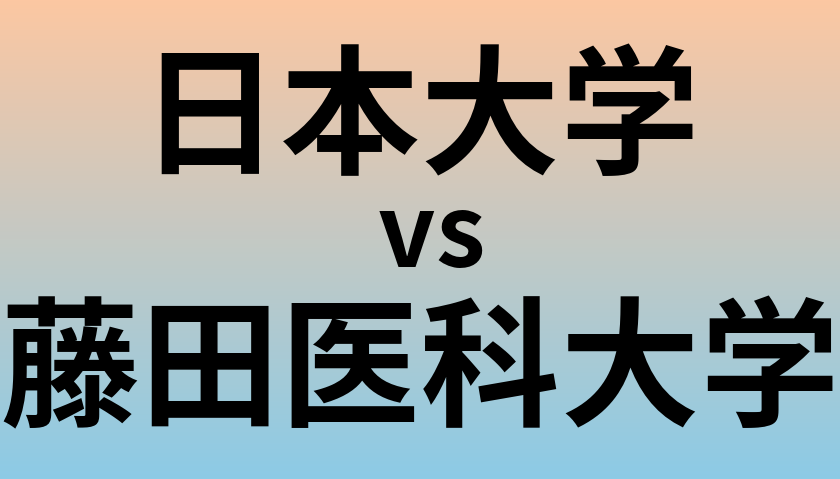 日本大学と藤田医科大学 のどちらが良い大学?