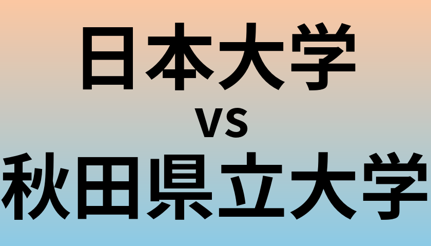 日本大学と秋田県立大学 のどちらが良い大学?