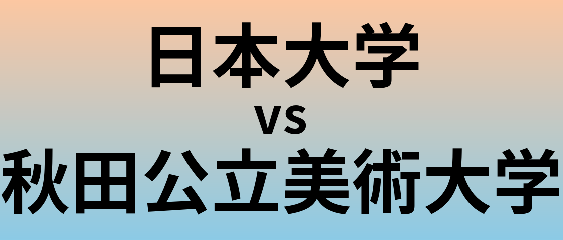 日本大学と秋田公立美術大学 のどちらが良い大学?