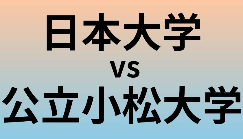 日本大学と公立小松大学 のどちらが良い大学?