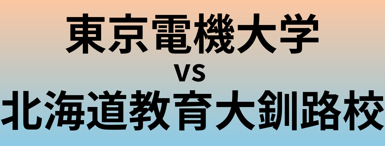 東京電機大学と北海道教育大釧路校 のどちらが良い大学?