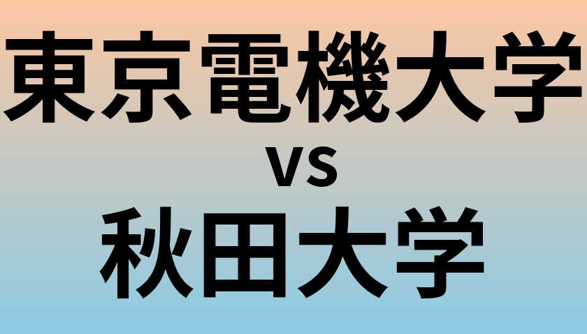 東京電機大学と秋田大学 のどちらが良い大学?