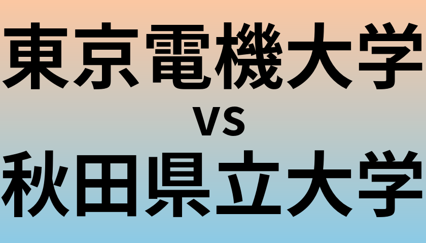 東京電機大学と秋田県立大学 のどちらが良い大学?