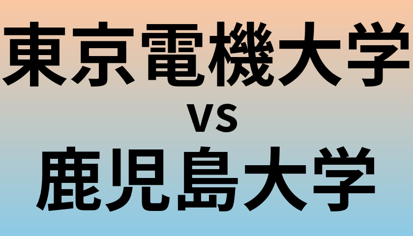 東京電機大学と鹿児島大学 のどちらが良い大学?