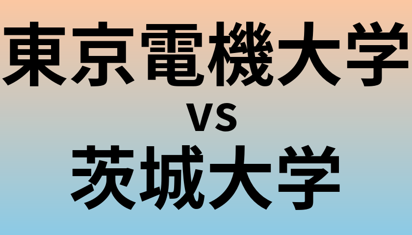 東京電機大学と茨城大学 のどちらが良い大学?