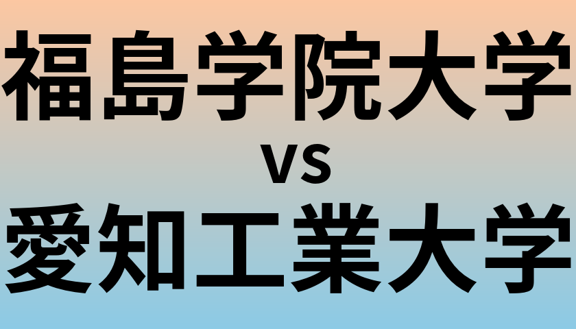 福島学院大学と愛知工業大学 のどちらが良い大学?