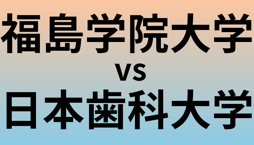 福島学院大学と日本歯科大学 のどちらが良い大学?