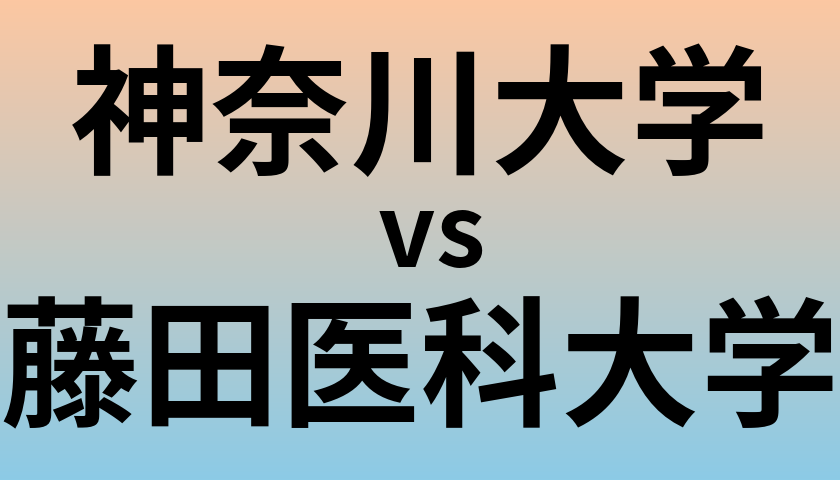 神奈川大学と藤田医科大学 のどちらが良い大学?
