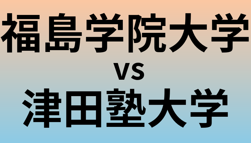 福島学院大学と津田塾大学 のどちらが良い大学?