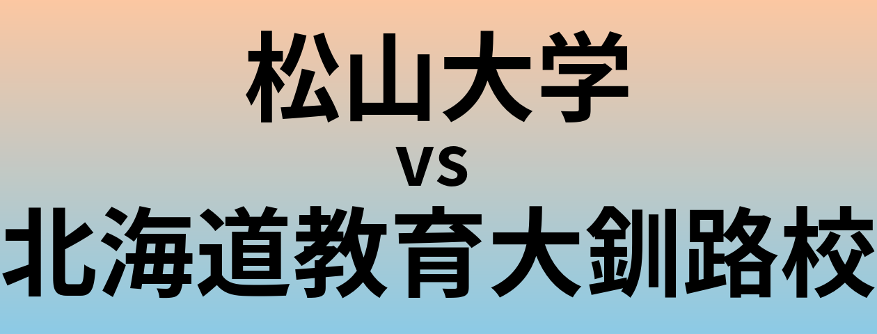 松山大学と北海道教育大釧路校 のどちらが良い大学?