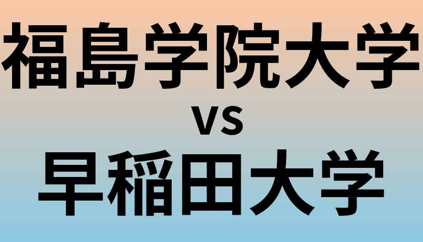 福島学院大学と早稲田大学 のどちらが良い大学?