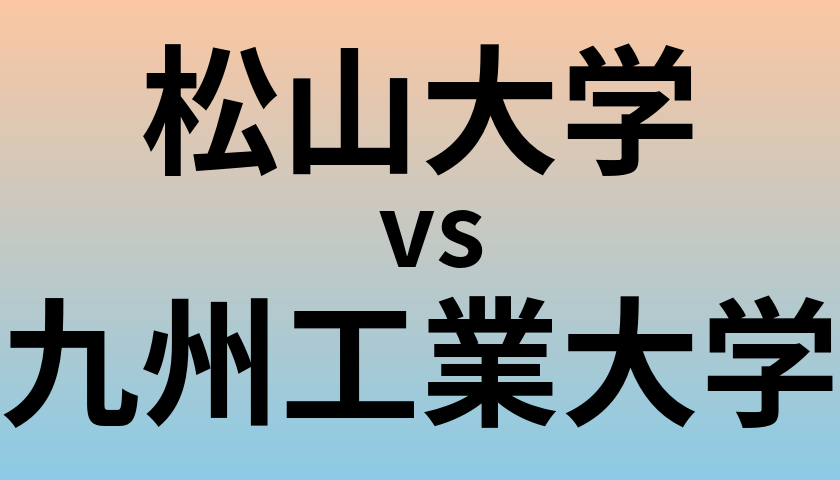 松山大学と九州工業大学 のどちらが良い大学?