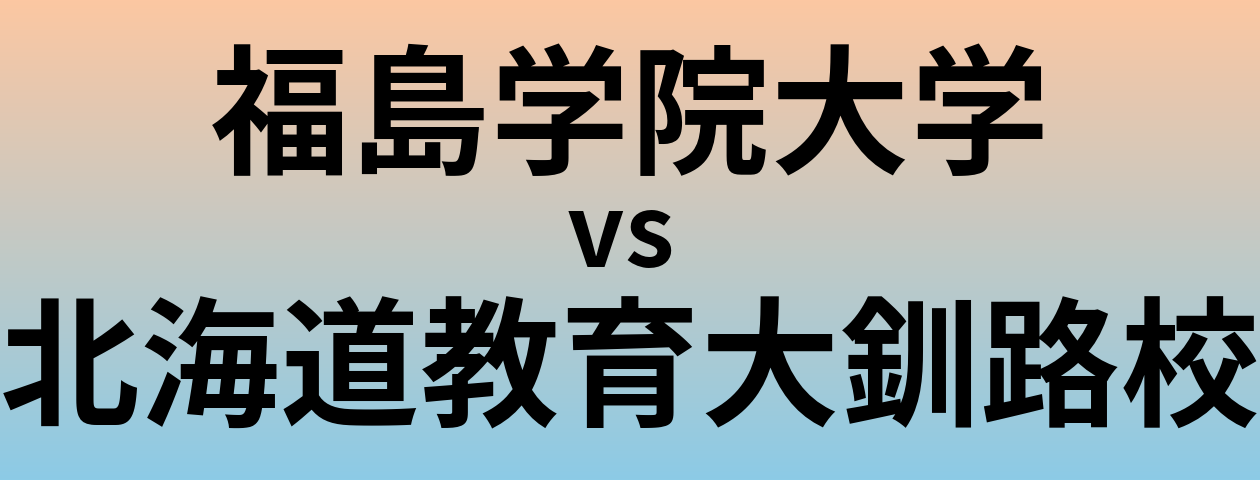 福島学院大学と北海道教育大釧路校 のどちらが良い大学?