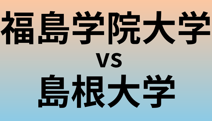 福島学院大学と島根大学 のどちらが良い大学?