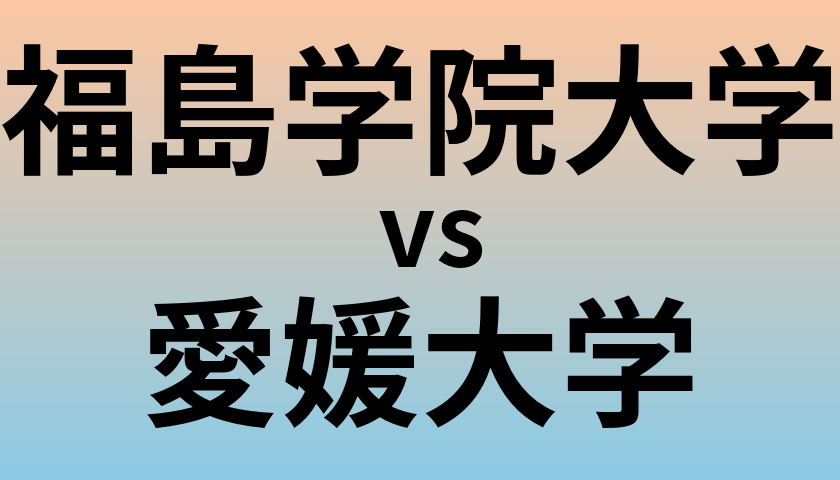 福島学院大学と愛媛大学 のどちらが良い大学?