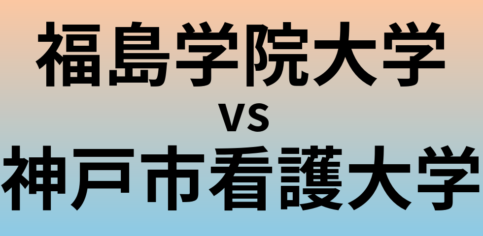 福島学院大学と神戸市看護大学 のどちらが良い大学?