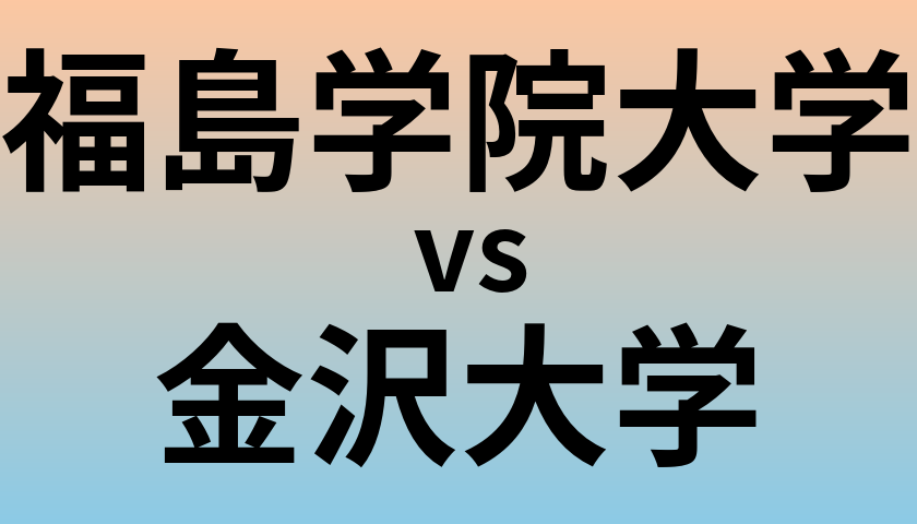 福島学院大学と金沢大学 のどちらが良い大学?