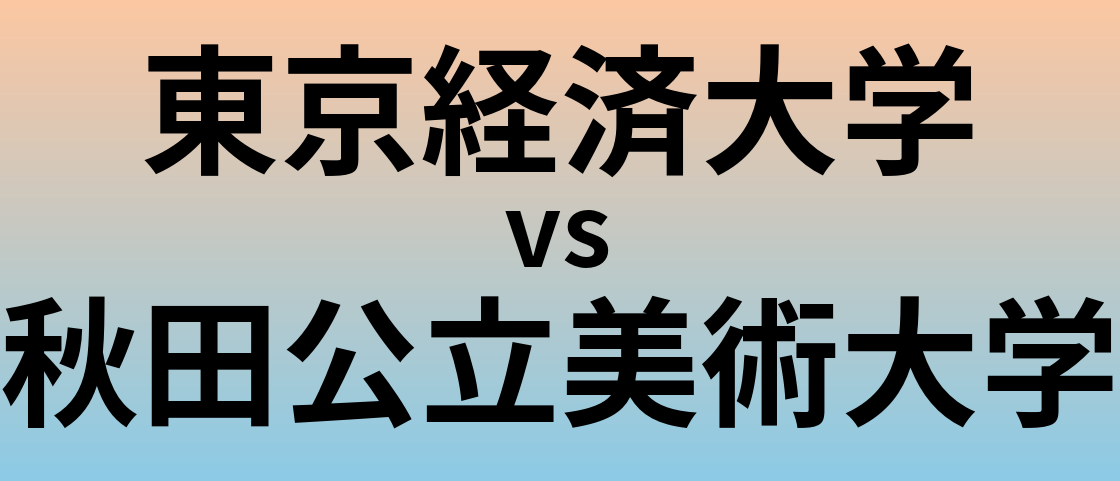 東京経済大学と秋田公立美術大学 のどちらが良い大学?