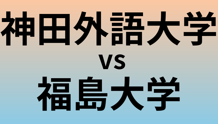 神田外語大学と福島大学 のどちらが良い大学?