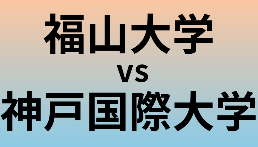 福山大学と神戸国際大学 のどちらが良い大学?