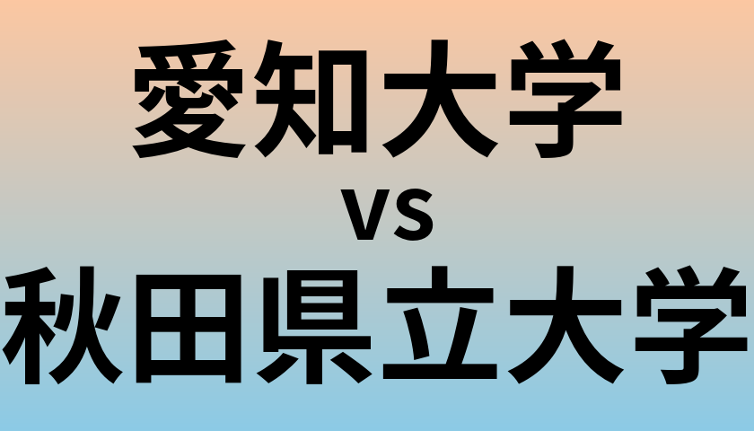 愛知大学と秋田県立大学 のどちらが良い大学?