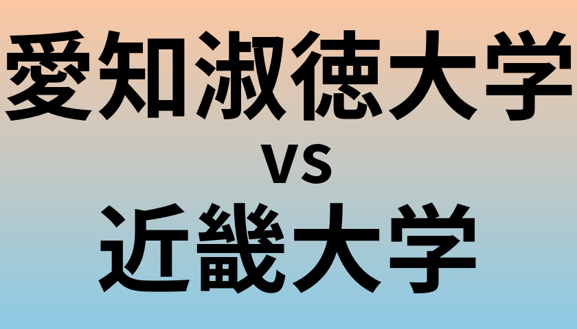 愛知淑徳大学と近畿大学 のどちらが良い大学?