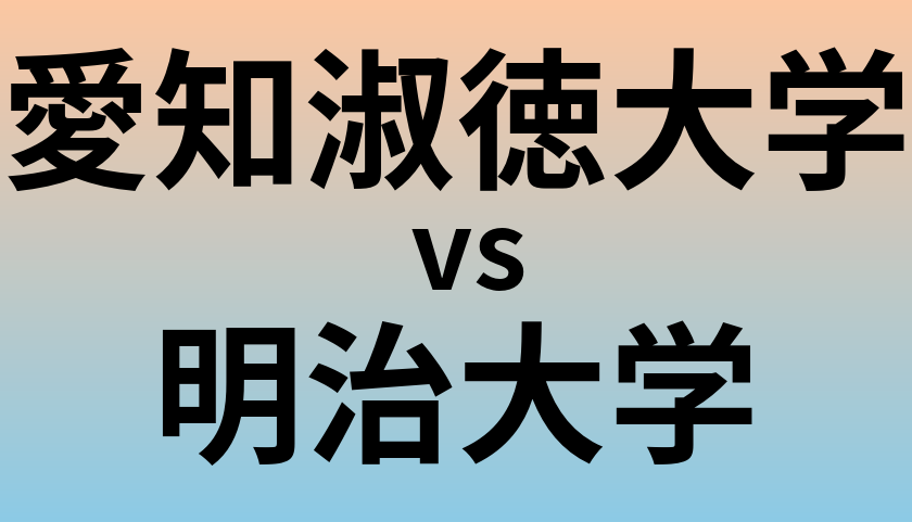 愛知淑徳大学と明治大学 のどちらが良い大学?