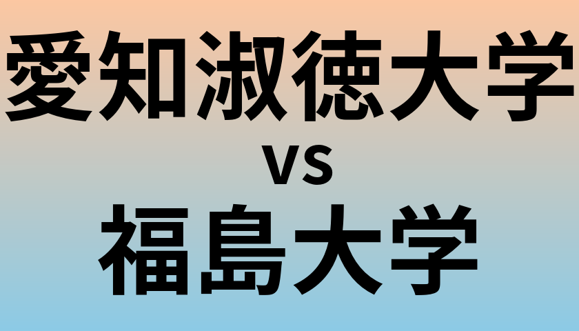 愛知淑徳大学と福島大学 のどちらが良い大学?