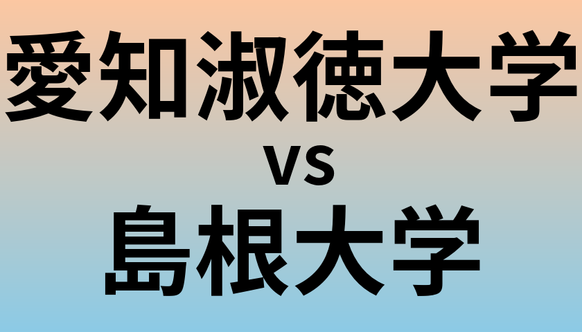 愛知淑徳大学と島根大学 のどちらが良い大学?