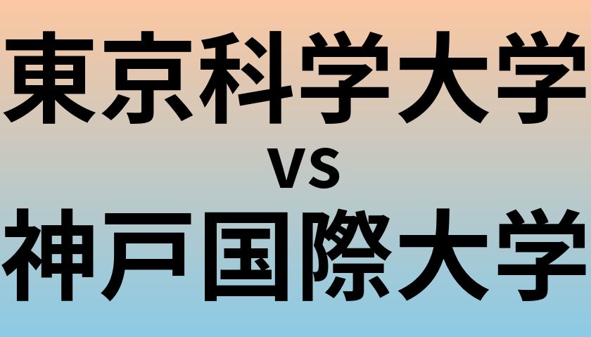 東京科学大学と神戸国際大学 のどちらが良い大学?