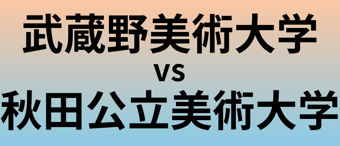 武蔵野美術大学と秋田公立美術大学 のどちらが良い大学?