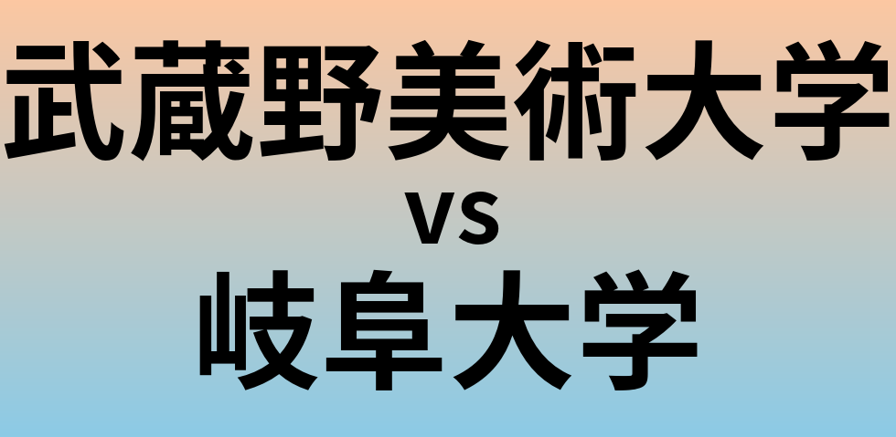 武蔵野美術大学と岐阜大学 のどちらが良い大学?