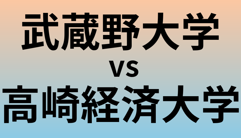 武蔵野大学と高崎経済大学 のどちらが良い大学?