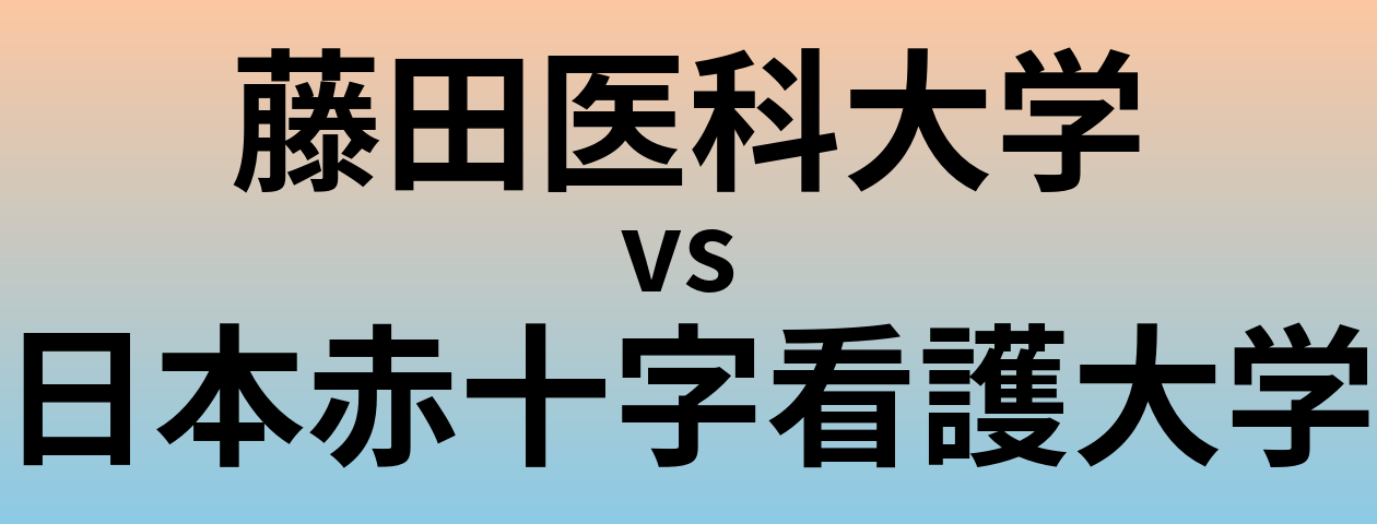 藤田医科大学と日本赤十字看護大学 のどちらが良い大学?
