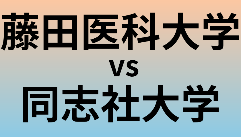 藤田医科大学と同志社大学 のどちらが良い大学?